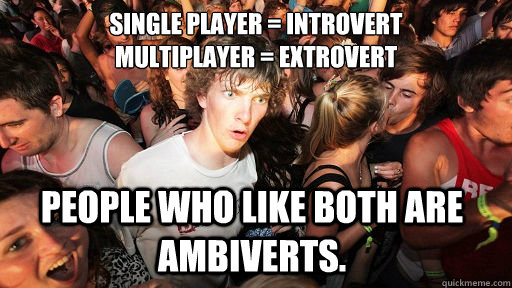 Single player = Introvert
Multiplayer = Extrovert People who like both are ambiverts.  Sudden Clarity Clarence