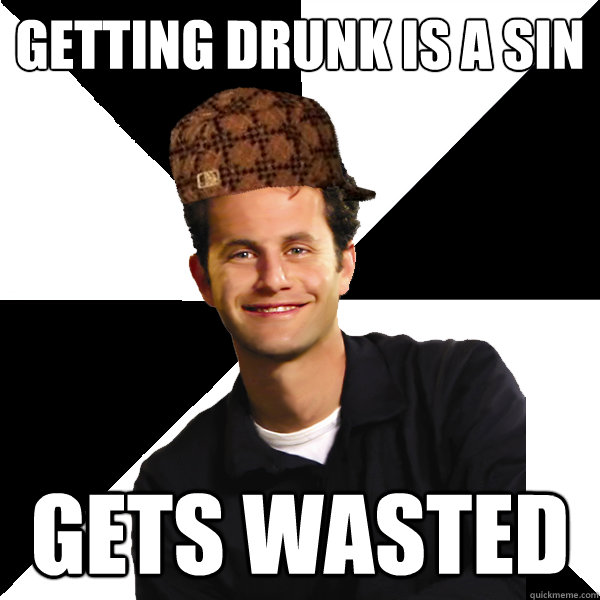 Getting drunk is a sin gets wasted  Scumbag Christian