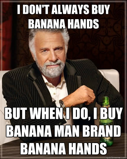 I don't always buy banana hands but when i do, i buy banana man brand banana hands  The Most Interesting Man In The World