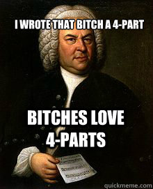 I wrote that bitch a 4-part Bitches love            4-parts - I wrote that bitch a 4-part Bitches love            4-parts  Bach meme