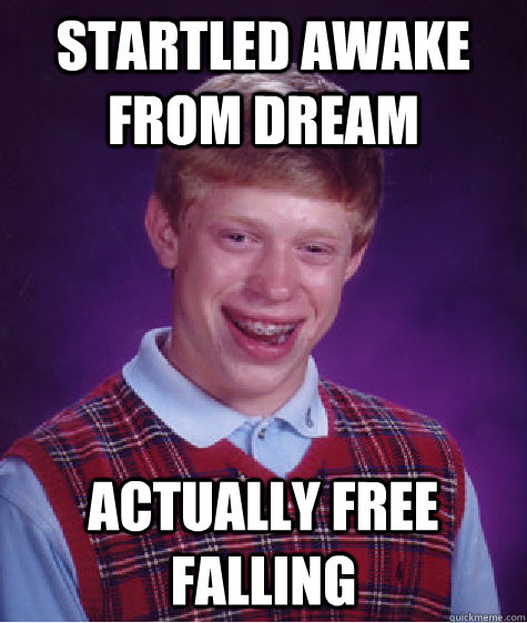 Startled awake from dream  actually free falling  Bad Luck Brian