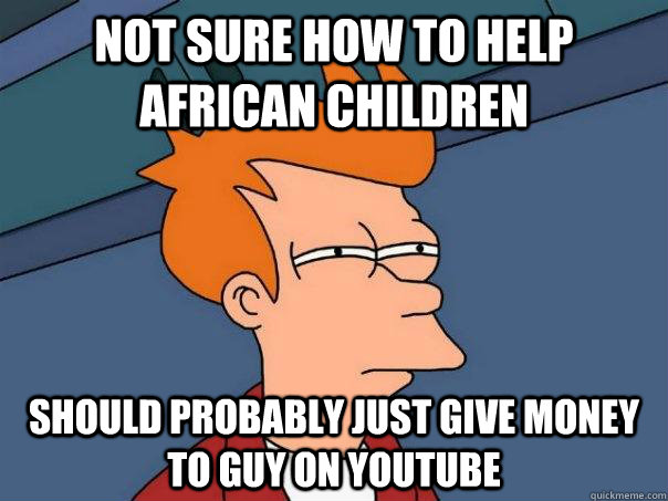 Not sure how to help african children should probably just give money to guy on youtube  Futurama Fry
