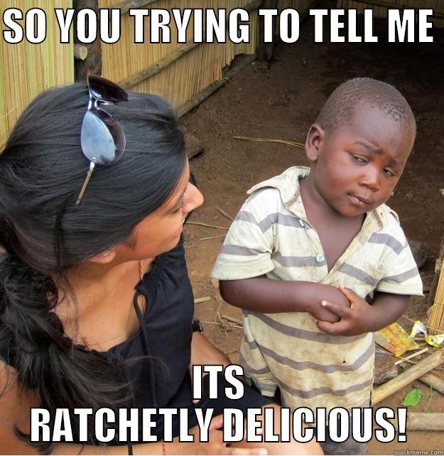 SO YOU TRYING TO TELL ME  ITS RATCHETLY DELICIOUS! Skeptical Third World Kid