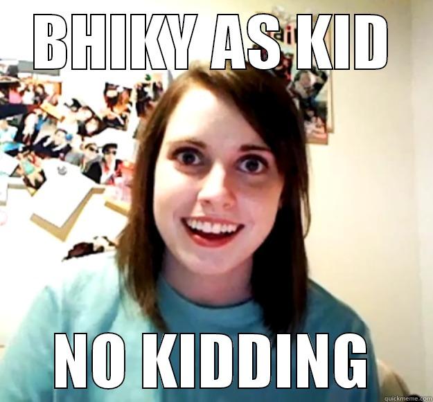 BHIKY AS KID NO KIDDING Overly Attached Girlfriend