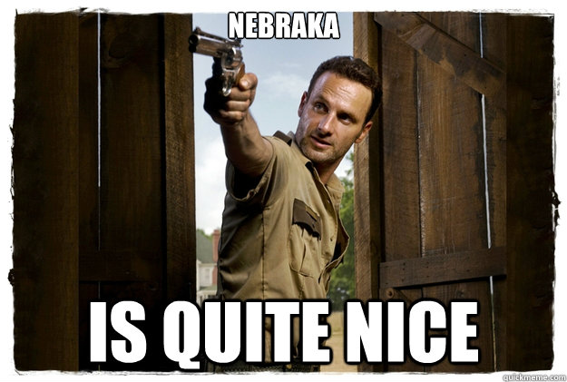 Nebraka is quite nice  Rick Grimes Badass