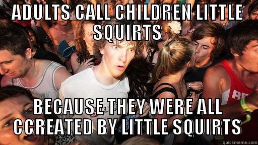 ADULTS CALL CHILDREN LITTLE SQUIRTS BECAUSE THEY WERE ALL CCREATED BY LITTLE SQUIRTS Sudden Clarity Clarence