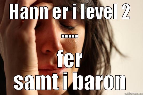 HANN ER I LEVEL 2 ..... FER SAMT I BARON First World Problems