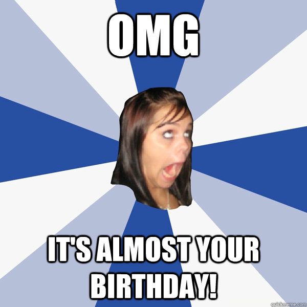OMG it's almost your birthday! - OMG it's almost your birthday!  Annoying Facebook Girl