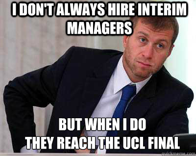 i don't always hire interim managers but when I do
they Reach the UCL final - i don't always hire interim managers but when I do
they Reach the UCL final  Roman Abramovich