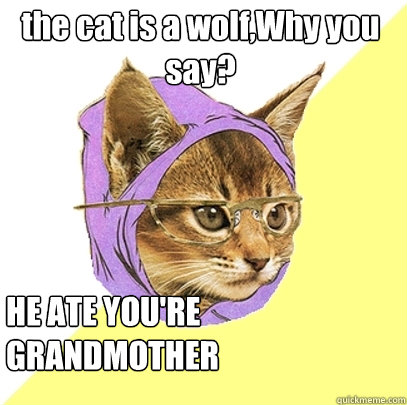 the cat is a wolf,Why you say? HE ATE YOU'RE GRANDMOTHER  Hipster Kitty