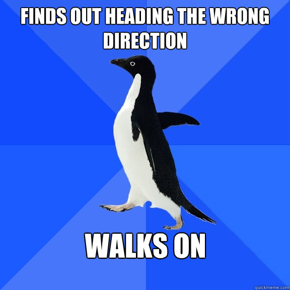 Finds out heading the wrong direction Walks on  Socially Awkward Penguin