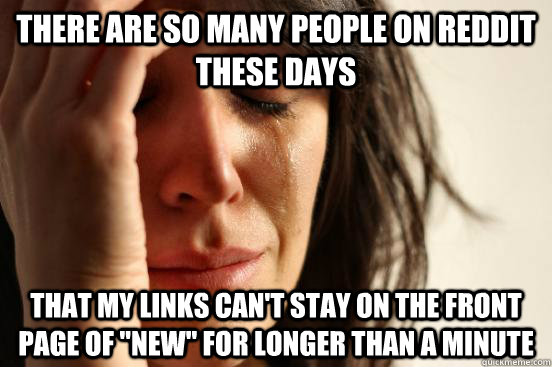 There are so many people on Reddit these days that my links can't stay on the front page of 