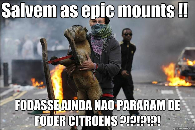 Salvem as epic mounts !! FODASSE AINDA NAO PARARAM DE FODER CITROENS ?!?!?!?!  Hipster Rioter