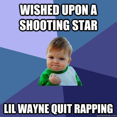 Wished Upon a shooting star lil wayne quit rapping - Wished Upon a shooting star lil wayne quit rapping  Success Kid