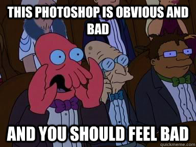 This photoshop is obvious and  BAD AND YOU SHOULD FEEL BAD  Critical Zoidberg