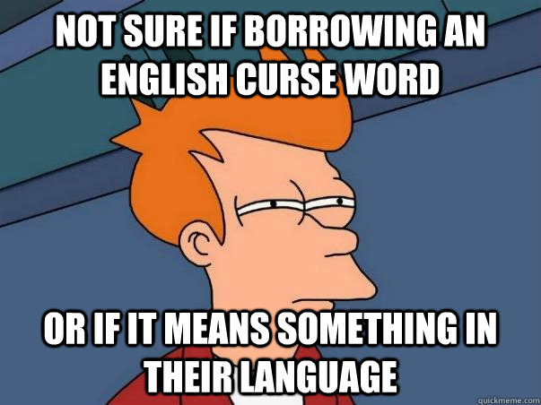 Not sure if borrowing an English curse word or if it means something in their language  Not sure if deaf