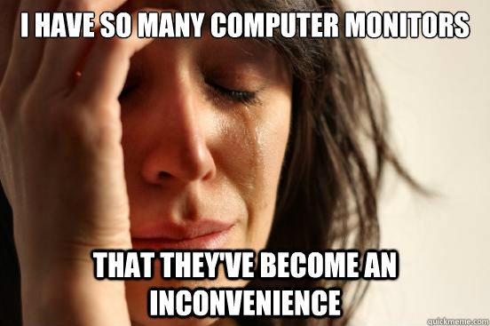 I have so many computer monitors that they've become an inconvenience   First World Problems