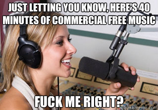 Just letting you know, here's 40 minutes of commercial free music fuck me right?  scumbag radio dj