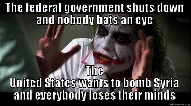 THE FEDERAL GOVERNMENT SHUTS DOWN AND NOBODY BATS AN EYE THE UNITED STATES WANTS TO BOMB SYRIA AND EVERYBODY LOSES THEIR MINDS Joker Mind Loss
