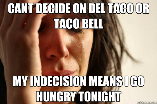 Cant decide on del taco or taco bell my indecision means I go hungry tonight  First World Problems