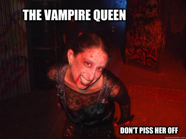 The Vampire queen don't piss her off - The Vampire queen don't piss her off  Vampire Queen