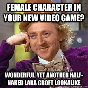 Female character in your new video game? wonderful, yet another half-naked Lara Croft lookalike  Condescending Wonka