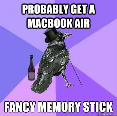 probably get a macbook air fancy memory stick  Rich Raven