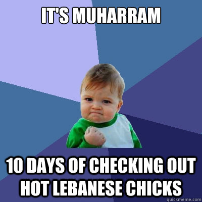 It's Muharram 10 days of checking out hot lebanese chicks  Success Kid