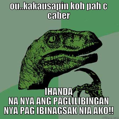 OU..KAKAUSAPIN KOH PAH C CABER IHANDA NA NYA ANG PAGLILIBINGAN NYA PAG IBINAGSAK NIA AKO!! Philosoraptor