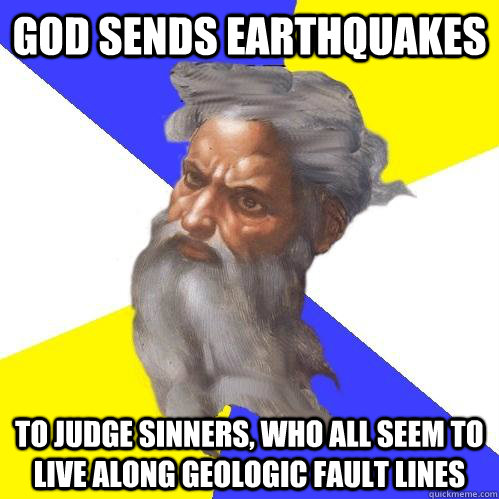 God sends earthquakes to judge sinners, who all seem to live along geologic fault lines - God sends earthquakes to judge sinners, who all seem to live along geologic fault lines  Advice God