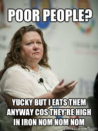 poor people? yucky but i eats them anyway cos they're high in iron nom nom nom  Scumbag Gina Rinehart