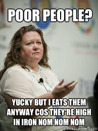 poor people? yucky but i eats them anyway cos they're high in iron nom nom nom - poor people? yucky but i eats them anyway cos they're high in iron nom nom nom  Scumbag Gina Rinehart