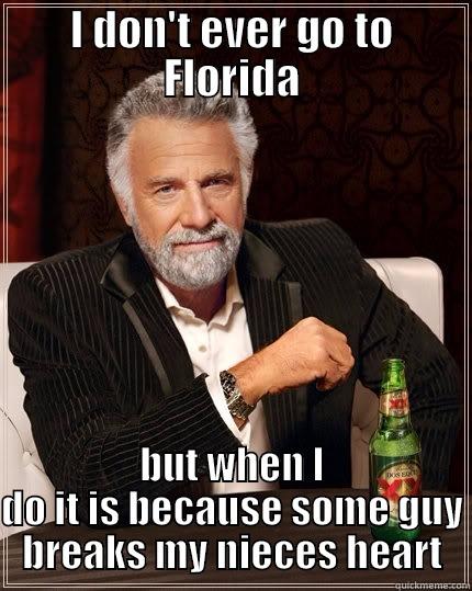I DON'T EVER GO TO FLORIDA BUT WHEN I DO IT IS BECAUSE SOME GUY BREAKS MY NIECES HEART The Most Interesting Man In The World