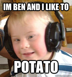 im ben and i like to potato  down syndrome dj