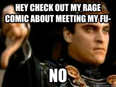 hey check out my rage comic about meeting my fu- no  Downvoting Roman