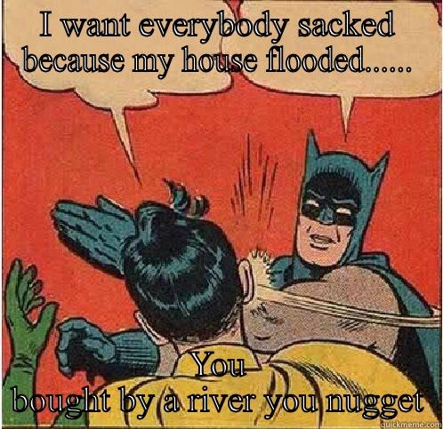 I WANT EVERYBODY SACKED BECAUSE MY HOUSE FLOODED...... YOU BOUGHT BY A RIVER YOU NUGGET Batman Slapping Robin