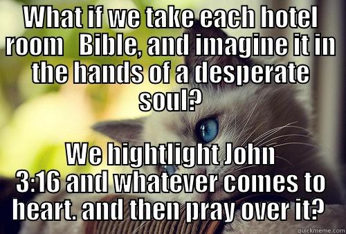 WHAT IF WE TAKE EACH HOTEL ROOM   BIBLE, AND IMAGINE IT IN THE HANDS OF A DESPERATE SOUL? WE HIGHTLIGHT JOHN 3:16 AND WHATEVER COMES TO HEART. AND THEN PRAY OVER IT?  First World Problems Cat