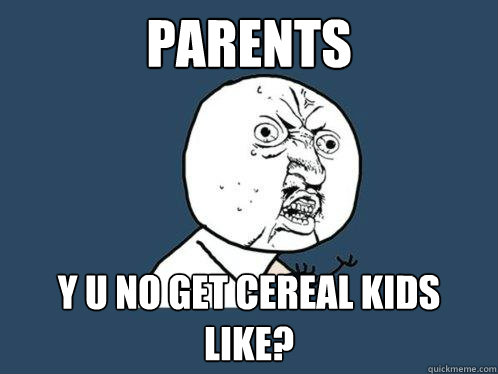 Parents y u no get cereal kids like?  Y U No
