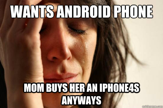 Wants Android Phone Mom buys her an iphone4s anyways  First World Problems