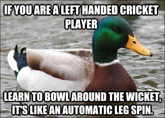 if you are a left handed cricket player learn to bowl around the wicket, it's like an automatic leg spin.  Actual Advice Mallard