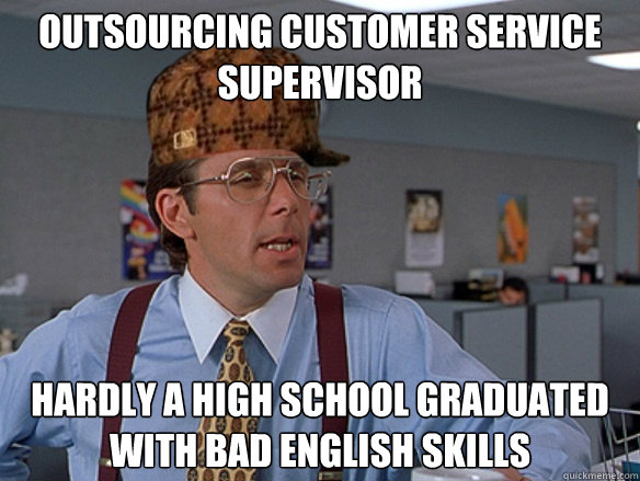 outsourcing customer service supervisor hardly a high school graduated with bad english skills - outsourcing customer service supervisor hardly a high school graduated with bad english skills  Misc