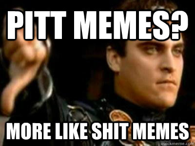 Pitt memes? more like shit memes  Downvoting Roman