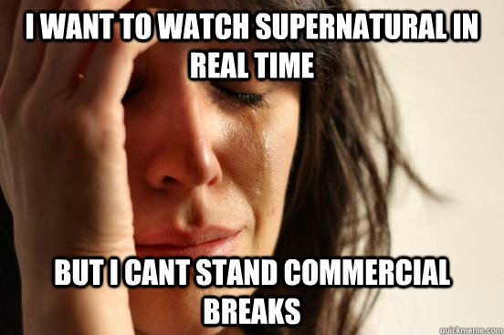 i want to watch supernatural in real time but i cant stand commercial breaks  First World Problems
