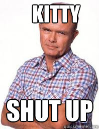 Kitty Shut Up  Red Forman