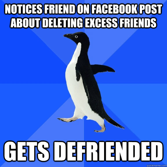 Notices friend on facebook post about deleting excess friends gets defriended  Socially Awkward Penguin