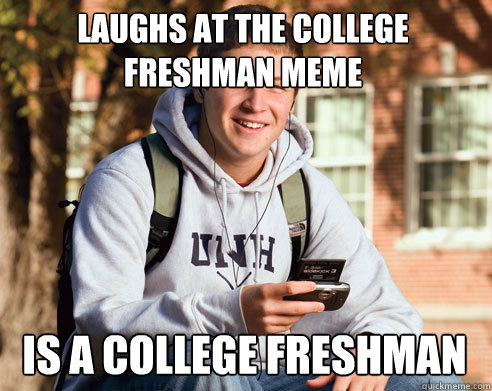 Laughs at the college freshman meme  is a college freshman  College Freshman