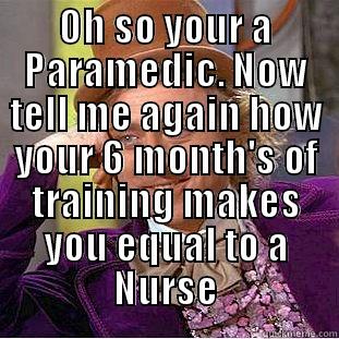 OH SO YOUR A PARAMEDIC. NOW TELL ME AGAIN HOW YOUR 6 MONTH'S OF TRAINING MAKES YOU EQUAL TO A NURSE  Condescending Wonka