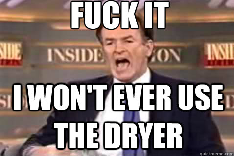 fuck it i won't ever use the dryer   Fuck It Bill OReilly