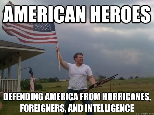 american heroes defending america from hurricanes, foreigners, and intelligence   Overly Patriotic American