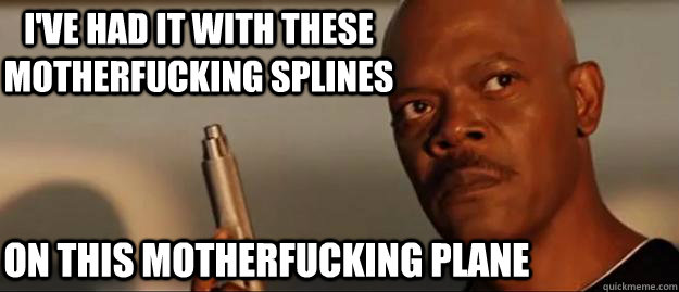 I've had it with these motherfucking splines on this motherfucking plane  Snakes on a Plane Sammy Jackson